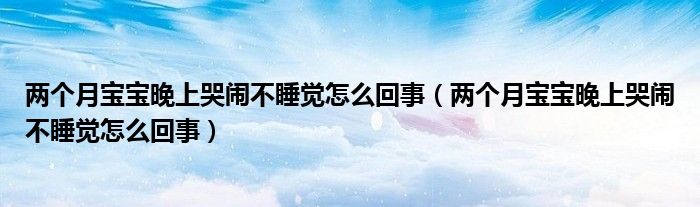 兩個月寶寶晚上哭鬧不睡覺怎么回事（兩個月寶寶晚上哭鬧不睡覺怎么回事）