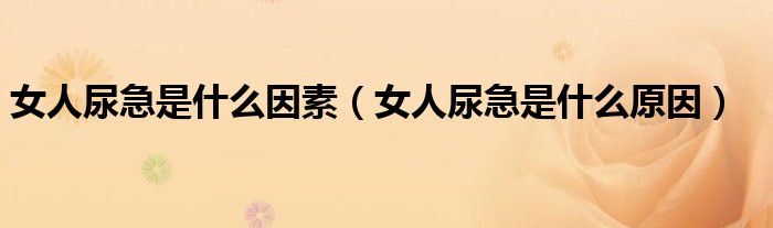 女人尿急是什么因素（女人尿急是什么原因）