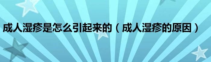 成人濕疹是怎么引起來的（成人濕疹的原因）
