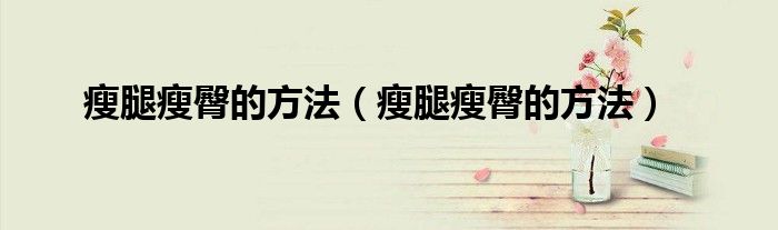 瘦腿瘦臀的方法（瘦腿瘦臀的方法）