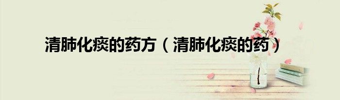 清肺化痰的藥方（清肺化痰的藥）