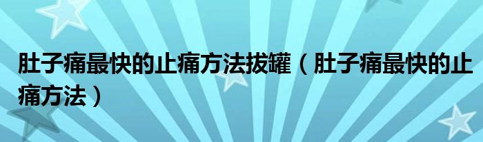 肚子痛最快的止痛方法拔罐（肚子痛最快的止痛方法）