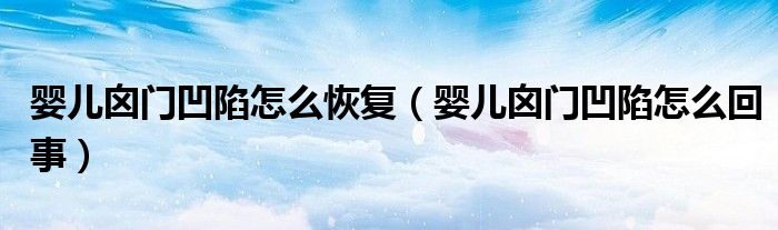 嬰兒囟門(mén)凹陷怎么恢復(fù)（嬰兒囟門(mén)凹陷怎么回事）