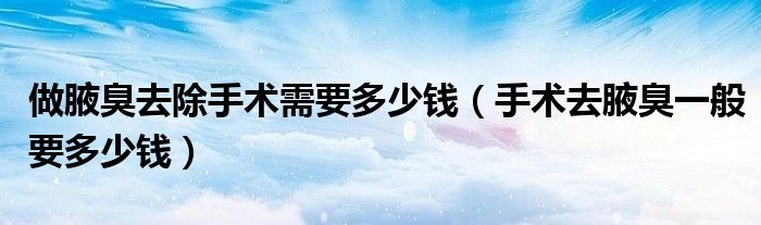 做腋臭去除手術(shù)需要多少錢（手術(shù)去腋臭一般要多少錢）