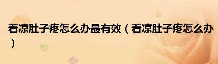 著涼肚子疼怎么辦最有效（著涼肚子疼怎么辦）