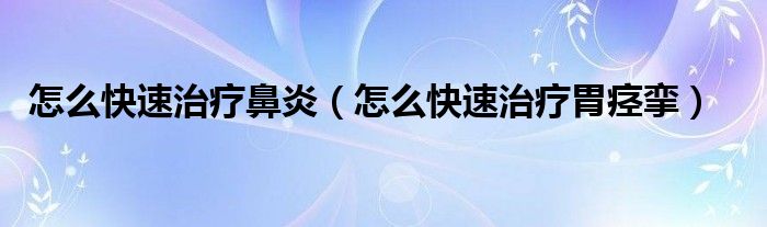 怎么快速治療鼻炎(怎么快速治療胃痙攣)