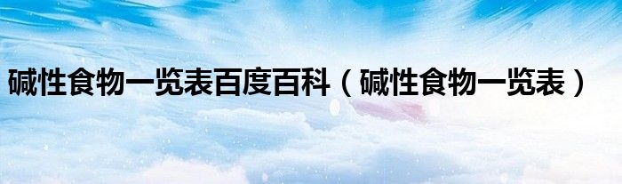 堿性食物一覽表百度百科（堿性食物一覽表）