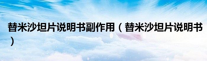替米沙坦片說明書副作用（替米沙坦片說明書）