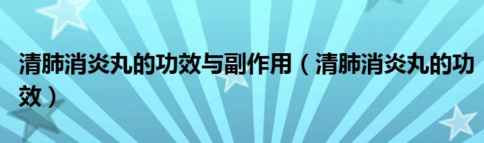 清肺消炎丸的功效與副作用（清肺消炎丸的功效）