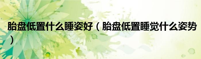 胎盤(pán)低置什么睡姿好（胎盤(pán)低置睡覺(jué)什么姿勢(shì)）