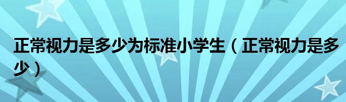 正常視力是多少為標(biāo)準小學(xué)生（正常視力是多少）