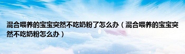 混合喂養(yǎng)的寶寶突然不吃奶粉了怎么辦（混合喂養(yǎng)的寶寶突然不吃奶粉怎么辦）