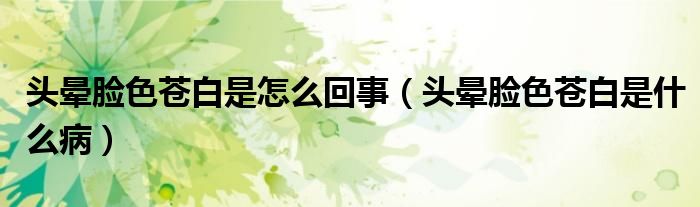 頭暈?zāi)樕n白是怎么回事（頭暈?zāi)樕n白是什么病）