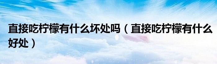 直接吃檸檬有什么壞處嗎（直接吃檸檬有什么好處）
