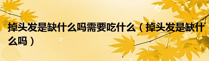 掉頭發(fā)是缺什么嗎需要吃什么（掉頭發(fā)是缺什么嗎）