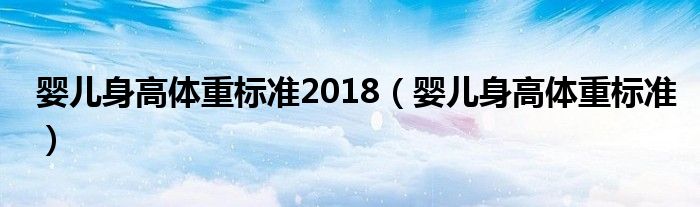 嬰兒身高體重標(biāo)準(zhǔn)2018（嬰兒身高體重標(biāo)準(zhǔn)）