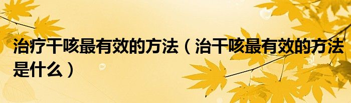 治療干咳最有效的方法（治干咳最有效的方法是什么）