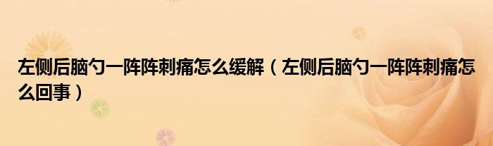 左側(cè)后腦勺一陣陣刺痛怎么緩解（左側(cè)后腦勺一陣陣刺痛怎么回事）