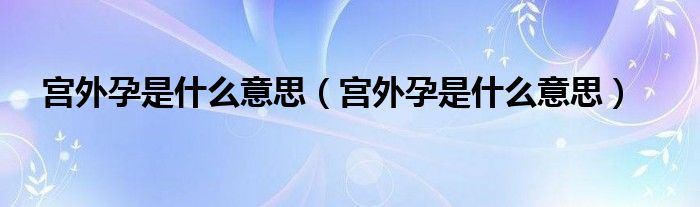 宮外孕是什么意思（宮外孕是什么意思）