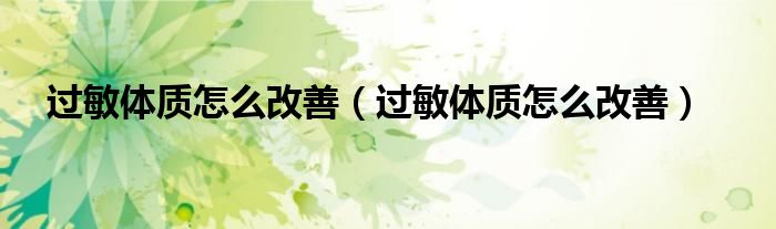 過敏體質(zhì)怎么改善（過敏體質(zhì)怎么改善）