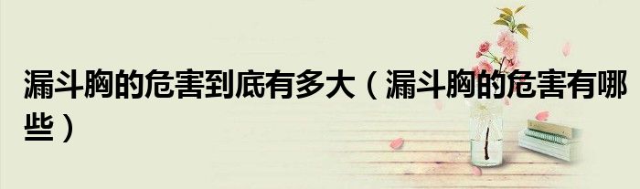 漏斗胸的危害到底有多大（漏斗胸的危害有哪些）