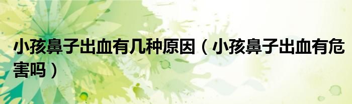 小孩鼻子出血有幾種原因（小孩鼻子出血有危害嗎）