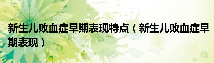 新生兒敗血癥早期表現(xiàn)特點(新生兒敗血癥早期表現(xiàn))