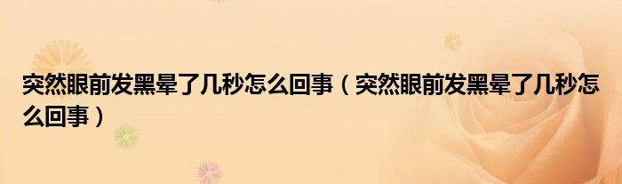 突然眼前發(fā)黑暈了幾秒怎么回事（突然眼前發(fā)黑暈了幾秒怎么回事）