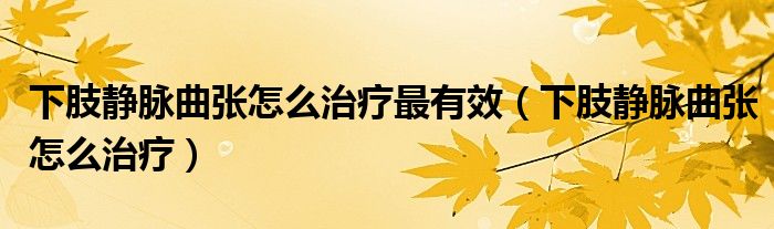 下肢靜脈曲張?jiān)趺粗委熥钣行Вㄏ轮o脈曲張?jiān)趺粗委煟?class='thumb lazy' /></a>
		    <header>
		<h2><a  href=
