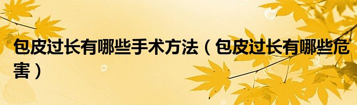 包皮過長有哪些手術(shù)方法（包皮過長有哪些危害）