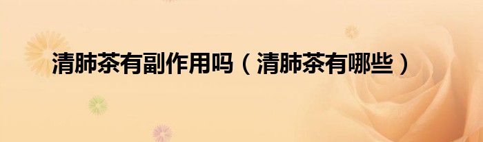 清肺茶有副作用嗎（清肺茶有哪些）