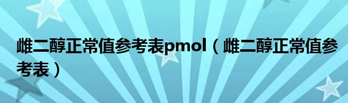 雌二醇正常值參考表pmol（雌二醇正常值參考表）