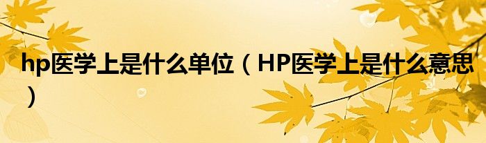 hp醫(yī)學(xué)上是什么單位（HP醫(yī)學(xué)上是什么意思）