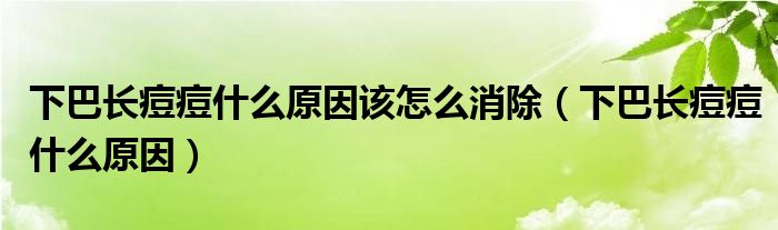 下巴長痘痘什么原因該怎么消除（下巴長痘痘什么原因）