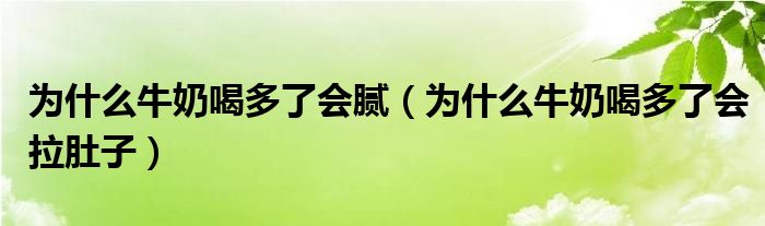 為什么牛奶喝多了會膩（為什么牛奶喝多了會拉肚子）