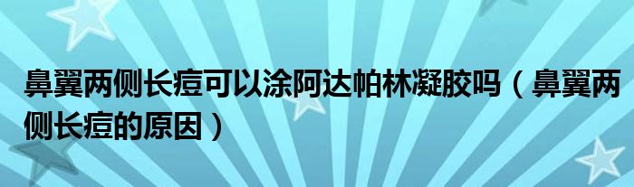鼻翼兩側(cè)長痘可以涂阿達(dá)帕林凝膠嗎（鼻翼兩側(cè)長痘的原因）