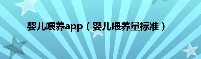 嬰兒喂養(yǎng)app（嬰兒喂養(yǎng)量標(biāo)準(zhǔn)）