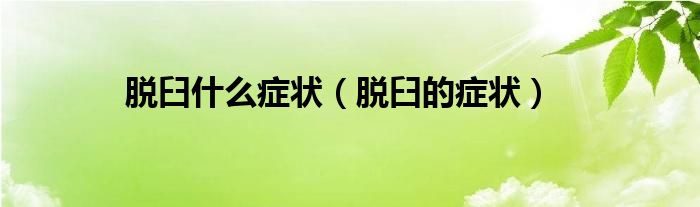 脫臼什么癥狀（脫臼的癥狀）