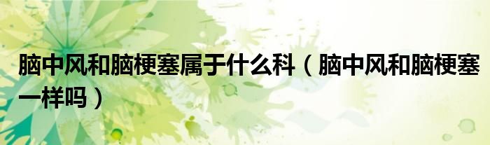 腦中風和腦梗塞屬于什么科（腦中風和腦梗塞一樣嗎）