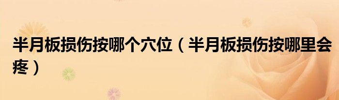 半月板損傷按哪個穴位（半月板損傷按哪里會疼）