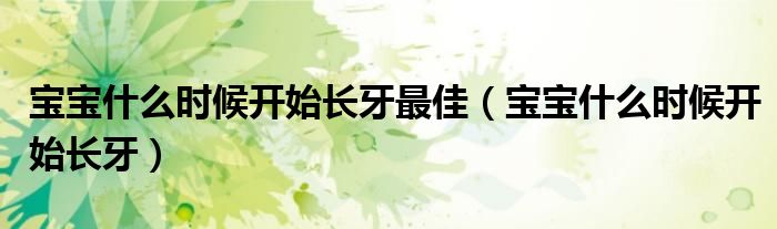 寶寶什么時(shí)候開始長牙最佳（寶寶什么時(shí)候開始長牙）