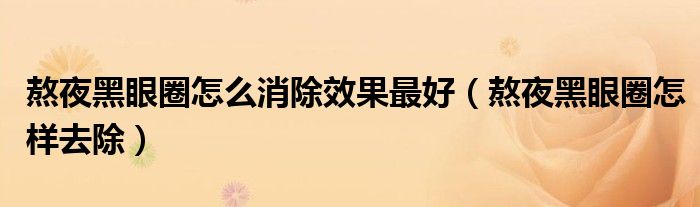 熬夜黑眼圈怎么消除效果最好（熬夜黑眼圈怎樣去除）