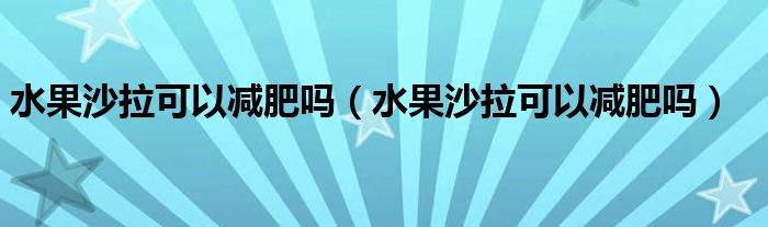 水果沙拉可以減肥嗎（水果沙拉可以減肥嗎）