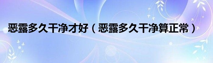 惡露多久干凈才好（惡露多久干凈算正常）
