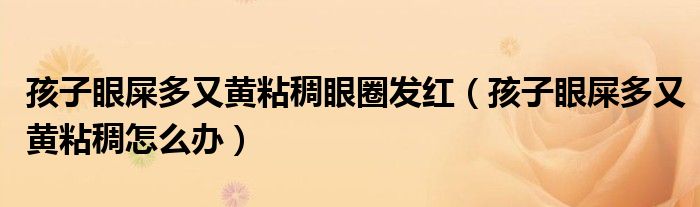 孩子眼屎多又黃粘稠眼圈發(fā)紅（孩子眼屎多又黃粘稠怎么辦）