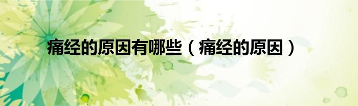痛經(jīng)的原因有哪些（痛經(jīng)的原因）