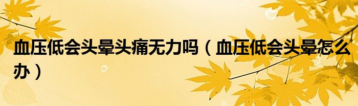 血壓低會(huì)頭暈頭痛無(wú)力嗎（血壓低會(huì)頭暈怎么辦）