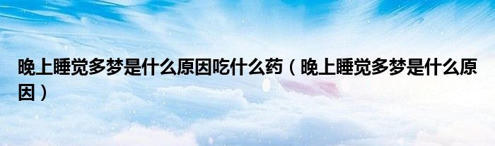 晚上睡覺(jué)多夢(mèng)是什么原因吃什么藥（晚上睡覺(jué)多夢(mèng)是什么原因）