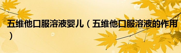 五維他口服溶液嬰兒（五維他口服溶液的作用）