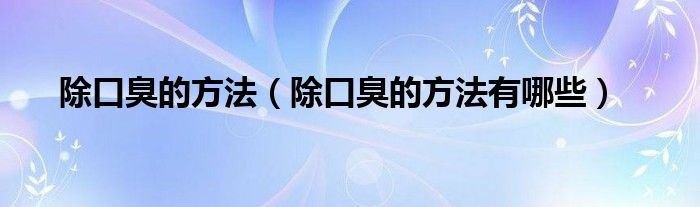 除口臭的方法（除口臭的方法有哪些）